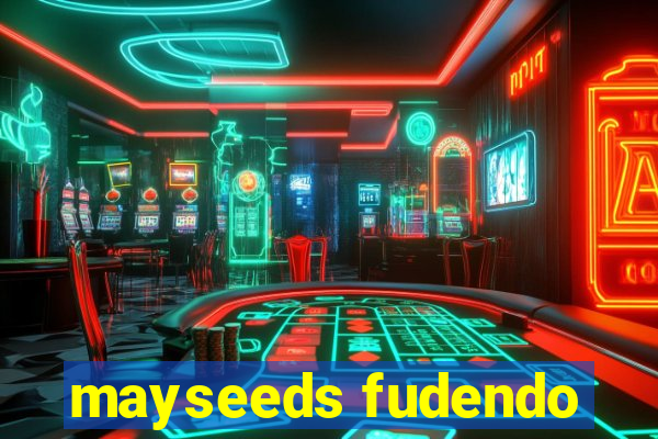 mayseeds fudendo